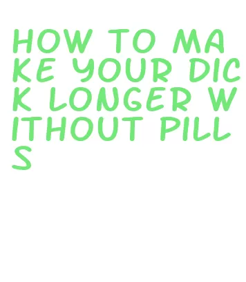 how to make your dick longer without pills