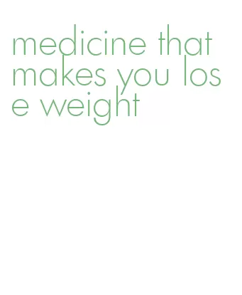 medicine that makes you lose weight