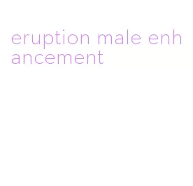 eruption male enhancement