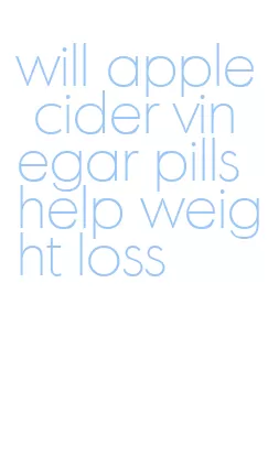 will apple cider vinegar pills help weight loss