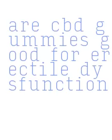 are cbd gummies good for erectile dysfunction