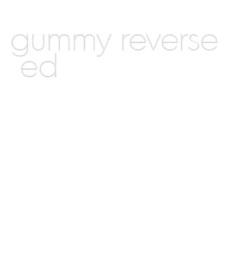 gummy reverse ed