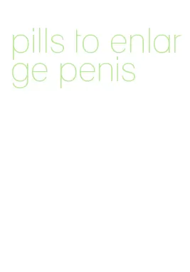 pills to enlarge penis