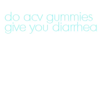 do acv gummies give you diarrhea