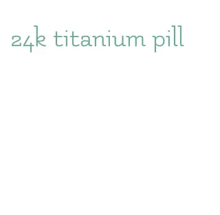 24k titanium pill