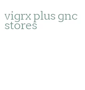 vigrx plus gnc stores