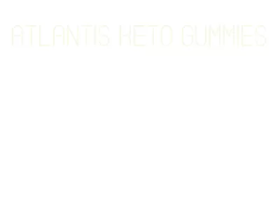 atlantis keto gummies