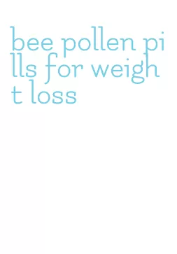 bee pollen pills for weight loss