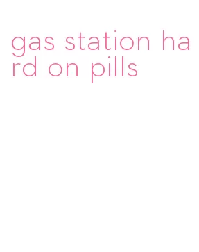 gas station hard on pills