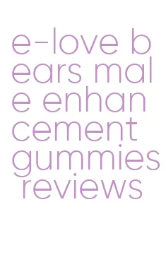 e-love bears male enhancement gummies reviews