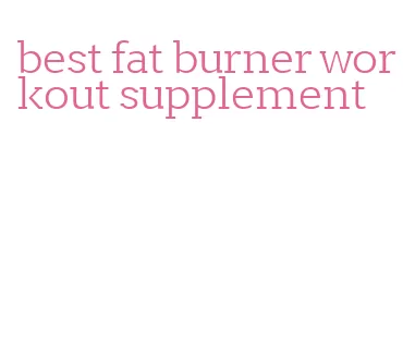 best fat burner workout supplement