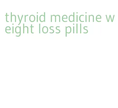 thyroid medicine weight loss pills