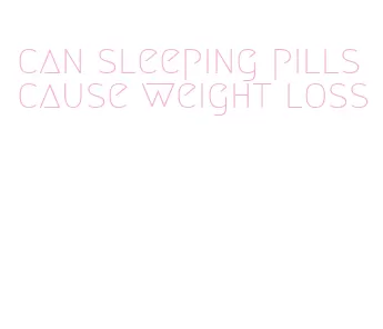 can sleeping pills cause weight loss