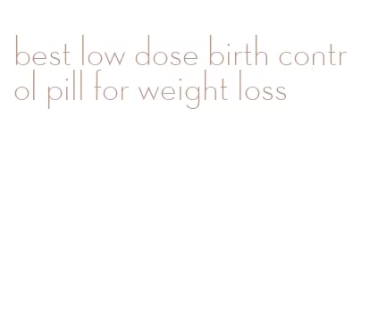 best low dose birth control pill for weight loss