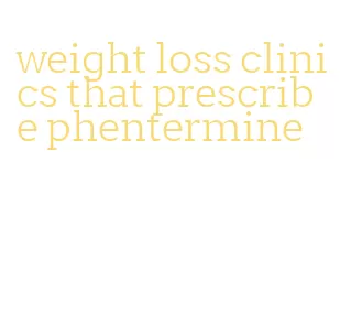 weight loss clinics that prescribe phentermine