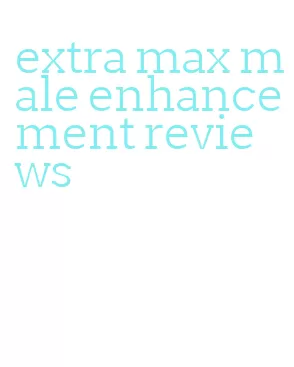 extra max male enhancement reviews