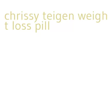 chrissy teigen weight loss pill