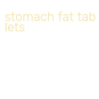 stomach fat tablets