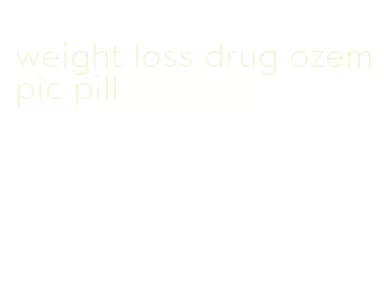 weight loss drug ozempic pill