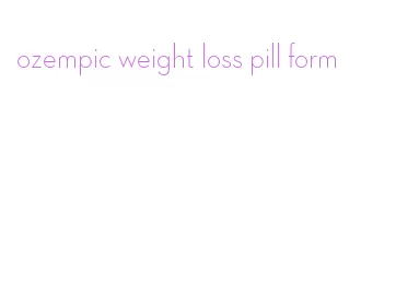 ozempic weight loss pill form