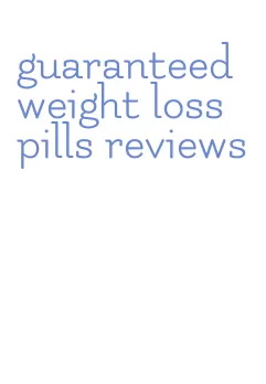 guaranteed weight loss pills reviews