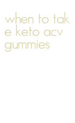 when to take keto acv gummies