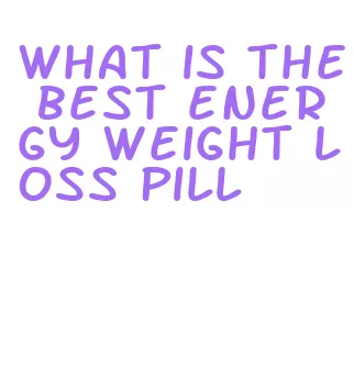 what is the best energy weight loss pill