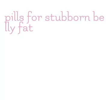 pills for stubborn belly fat