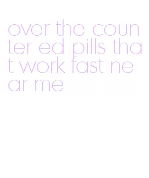 over the counter ed pills that work fast near me