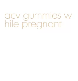 acv gummies while pregnant