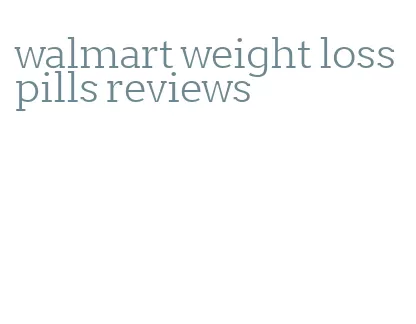 walmart weight loss pills reviews