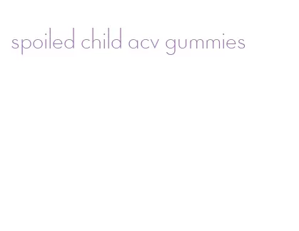 spoiled child acv gummies