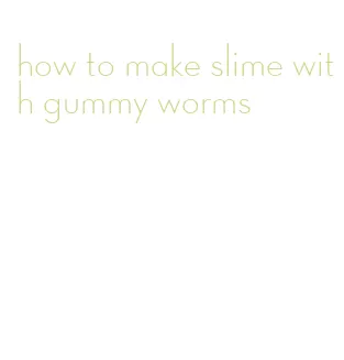 how to make slime with gummy worms