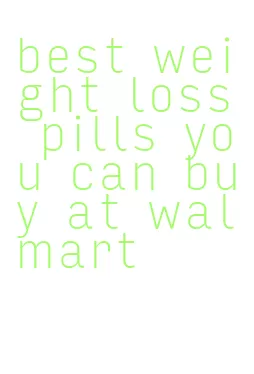 best weight loss pills you can buy at walmart