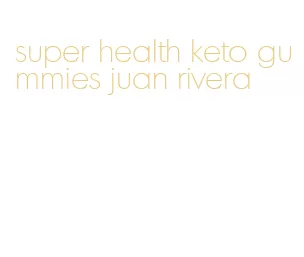 super health keto gummies juan rivera