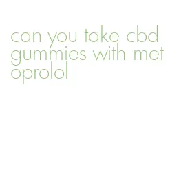 can you take cbd gummies with metoprolol