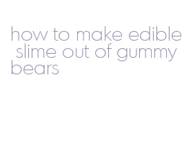 how to make edible slime out of gummy bears