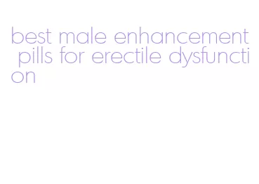 best male enhancement pills for erectile dysfunction