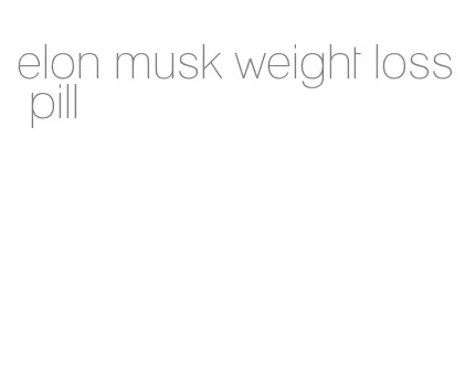 elon musk weight loss pill