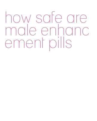 how safe are male enhancement pills