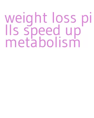 weight loss pills speed up metabolism