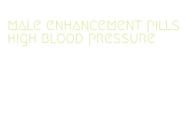 male enhancement pills high blood pressure