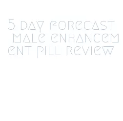 5 day forecast male enhancement pill review