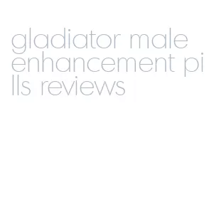 gladiator male enhancement pills reviews