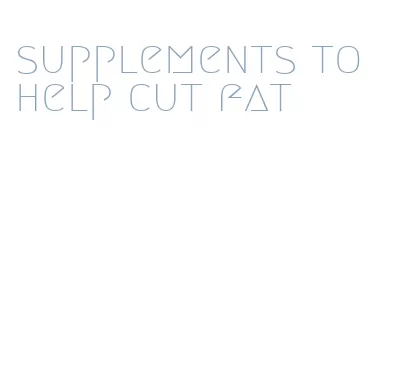 supplements to help cut fat