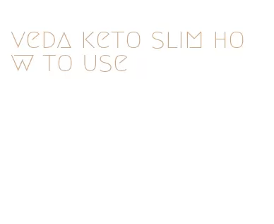 veda keto slim how to use