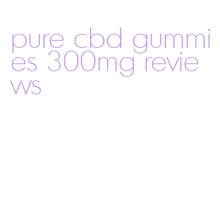 pure cbd gummies 300mg reviews