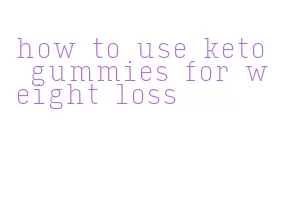 how to use keto gummies for weight loss