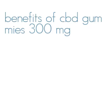 benefits of cbd gummies 300 mg