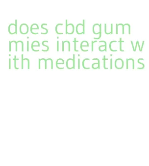 does cbd gummies interact with medications